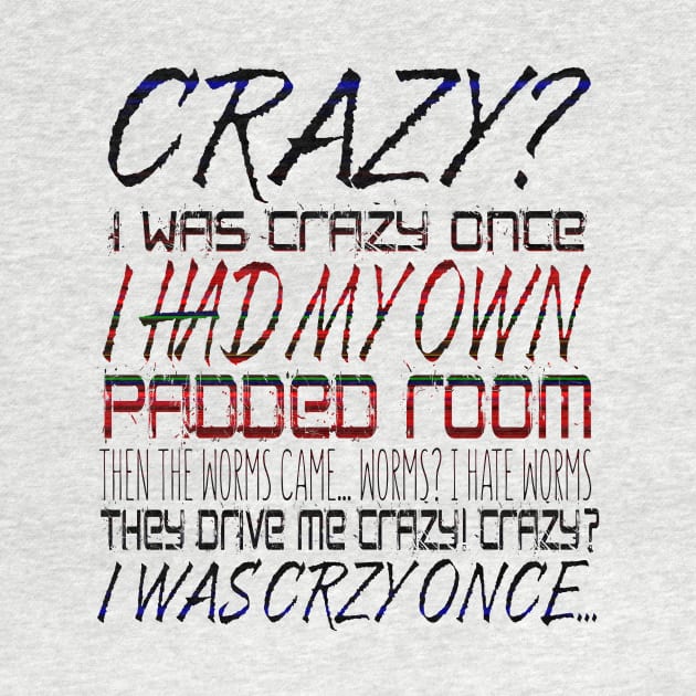 Crazy? I Was Crazy Once. I Had My Own Padded Room. Then The Worms  Came...Worms? I Hate Worms. They Drive Me Crazy! Crazy? I Was Crzy Once... by VintageArtwork